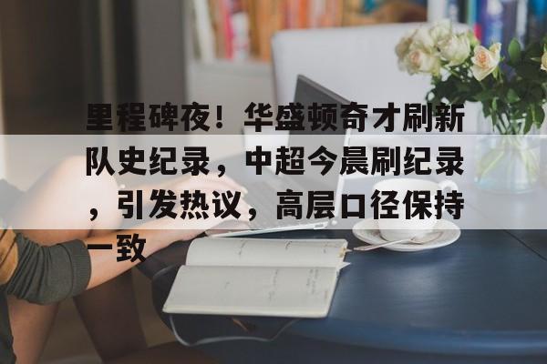 kaiyun官方网站-里程碑夜！华盛顿奇才刷新队史纪录，中超今晨刷纪录，引发热议，高层口径保持一致的简单介绍-kaiyun官方网站